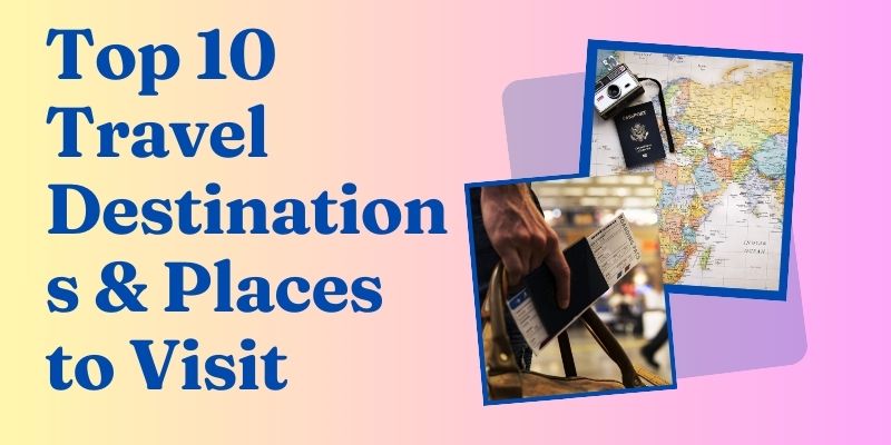 Top 10 Travel Destinations & Places to Visit