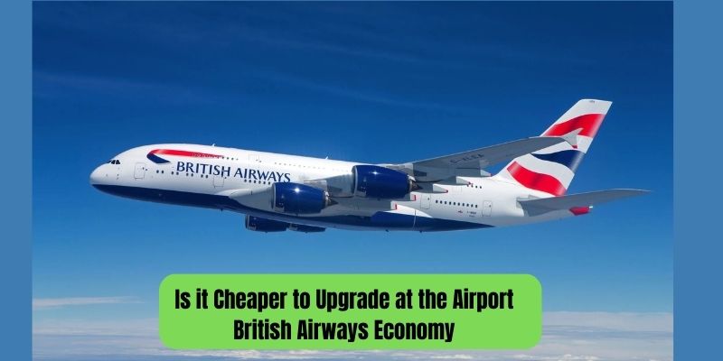 Is it Cheaper to Upgrade at the Airport British Airways Economy