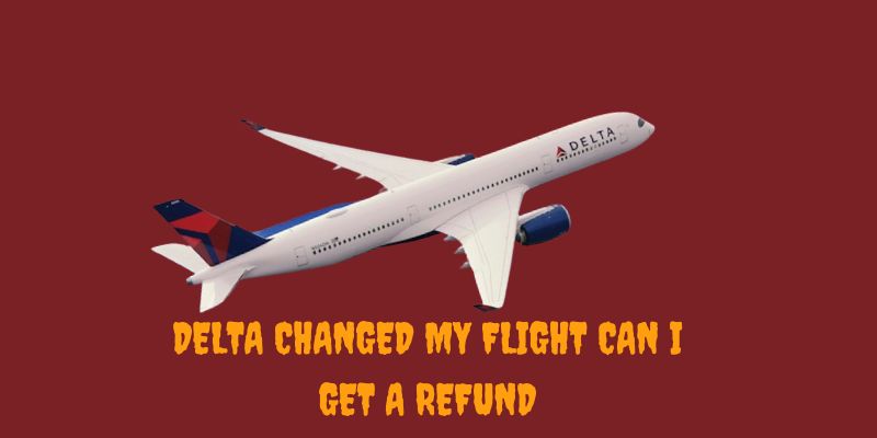 Delta Changed My Flight Can I Get A Refund